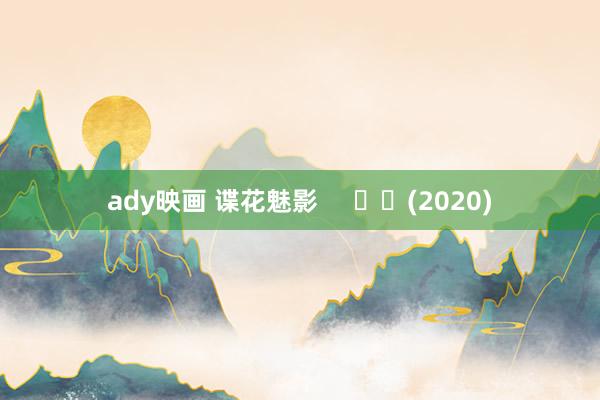 ady映画 谍花魅影 (2020)