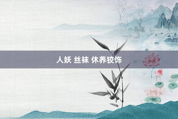 人妖 丝袜 休养狡饰