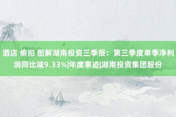 酒店 偷拍 图解湖南投资三季报:第三季度单季净利润同比减9.33%|年度事迹|湖南投资集团股份