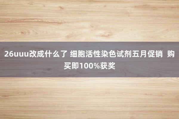 26uuu改成什么了 细胞活性染色试剂五月促销  购买即100%获奖
