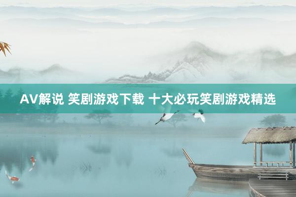 AV解说 笑剧游戏下载 十大必玩笑剧游戏精选