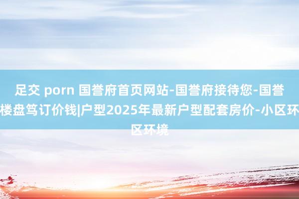 足交 porn 国誉府首页网站-国誉府接待您-国誉府楼盘笃订价钱|户型2025年最新户型配套房价-小区环境
