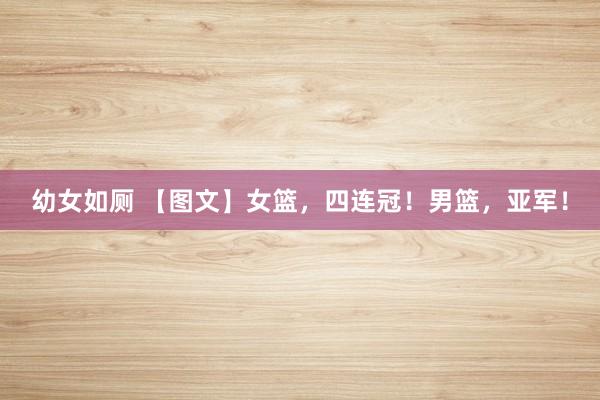 幼女如厕 【图文】女篮，四连冠！男篮，亚军！