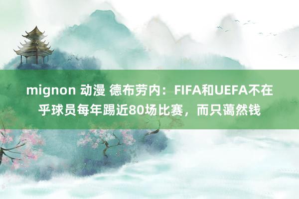 mignon 动漫 德布劳内：FIFA和UEFA不在乎球员每年踢近80场比赛，而只蔼然钱