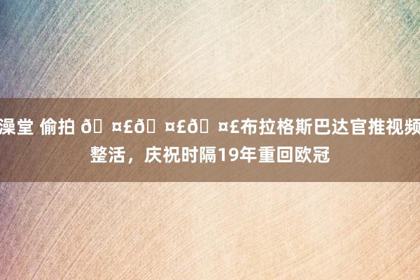 澡堂 偷拍 🤣🤣🤣布拉格斯巴达官推视频整活，庆祝时隔19年重回欧冠