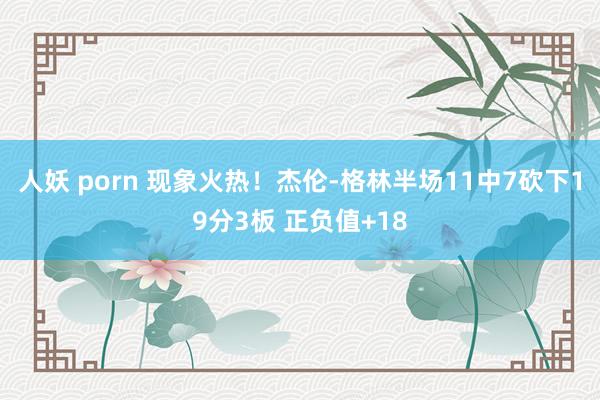 人妖 porn 现象火热！杰伦-格林半场11中7砍下19分3板 正负值+18