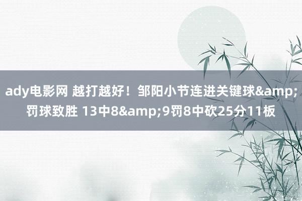 ady电影网 越打越好！邹阳小节连进关键球&罚球致胜 13中8&9罚8中砍25分11板