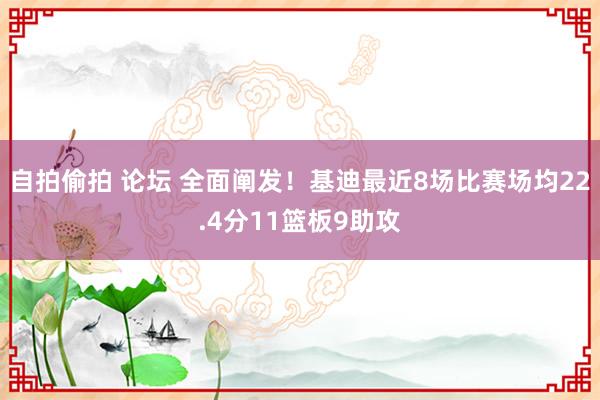 自拍偷拍 论坛 全面阐发！基迪最近8场比赛场均22.4分11篮板9助攻
