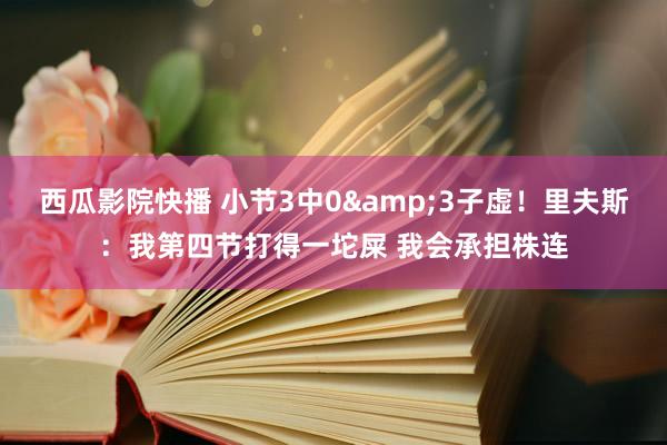 西瓜影院快播 小节3中0&3子虚！里夫斯：我第四节打得一坨屎 我会承担株连