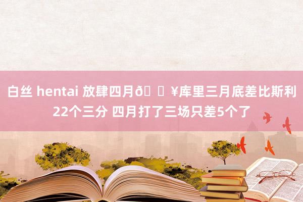 白丝 hentai 放肆四月🔥库里三月底差比斯利22个三分 四月打了三场只差5个了