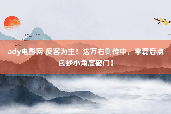 ady电影网 反客为主！达万右侧传中，李磊后点包抄小角度破门！
